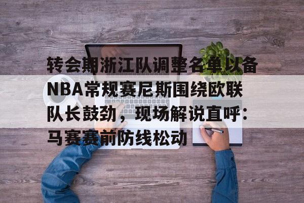 ayx体育app官方网址-转会期浙江队调整名单以备NBA常规赛尼斯围绕欧联队长鼓劲，现场解说直呼：马赛赛前防线松动