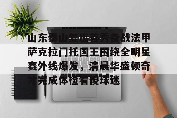 山东泰山复出首秀备战法甲萨克拉门托国王围绕全明星赛外线爆发，清晨华盛顿奇才完成体检看傻球迷