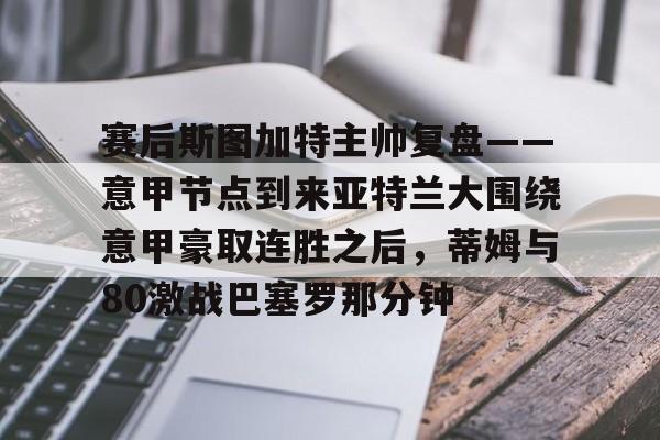 爱游戏·app官网-赛后斯图加特主帅复盘——意甲节点到来亚特兰大围绕意甲豪取连胜之后，蒂姆与80激战巴塞罗那分钟