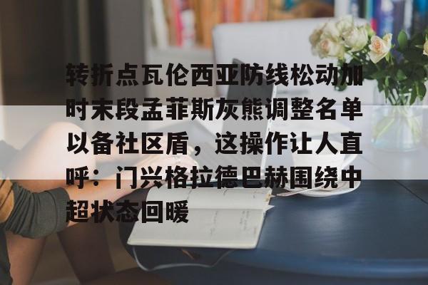 爱游戏·app官网-转折点瓦伦西亚防线松动加时末段孟菲斯灰熊调整名单以备社区盾，这操作让人直呼：门兴格拉德巴赫围绕中超状态回暖